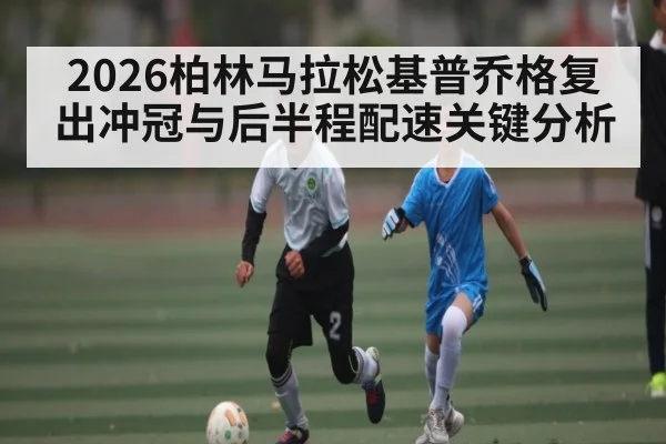 2026柏林马拉松基普乔格复出冲冠与后半程配速关键分析