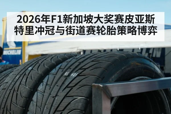 2026年F1新加坡大奖赛皮亚斯特里冲冠与街道赛轮胎策略博弈