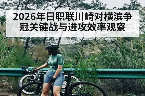 2026年日职联川崎对横滨争冠关键战与进攻效率观察